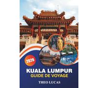 Kuala Lumpur Guide De Voyage 2026: Découvrez des sites historiques, des marchés animés, des délices culinaires, des divertissements en famille et des conseils pratiques pour une escapade malaisienne