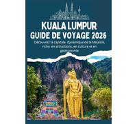KUALA LUMPUR GUIDE DE VOYAGE 2026 - Découvrez la capitale dynamique de la Malaisie, riche en attractions, en culture et en gastronomie