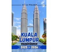 KUALA LUMPUR REISEFÜHRER 2025-2026: Ihr ultimativer Reiseführer zu Top-Attraktionen, lokalen Restaurants und Insidertipps für einen unvergesslichen Besuch