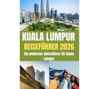 KUALA LUMPUR REISEFÜHRER 2026: Ein moderner Reiseführer für Kuala Lumpur - Entdecken Sie Asiens aufstrebende Metropole im Jahr 2026