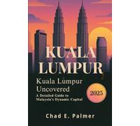 KUALA LUMPUR TRAVEL GUIDE 2025: KUALA LUMPUR UNCOVERED: A DETAILED GUIDE TO MALAYSIA’S DYNAMIC CAPITAL