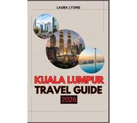 KUALA LUMPUR TRAVEL GUIDE 2026: Kuala Lumpur 2026: A Journey Through Culture, Adventure, and Timeless Discoveries in Malaysia’s Vibrant Capital