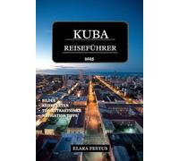 KUBA REISEFÜHRER 2025: Entdecken Sie Havanna, Varadero, Top-Attraktionen, Strände, Kultur, Geschichte, Familienabenteuer und Insidertipps für einen unvergesslichen Urlaub in der Karibik