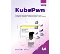 KubePwn: Understanding real-world Kubernetes security through architecture exploitation, threat hunting, and cluster hardening (English Edition)