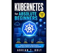 Kubernetes for Absolute Beginners: Deploy Containers, Build Clusters, Scale Apps & Master the K8s Fundamentals