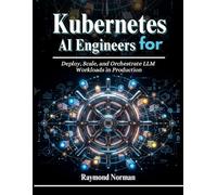 Kubernetes for AI Engineers: Deploy, Scale, and Orchestrate LLM Workloads in Production: 2