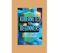 KUBERNETES FOR BEGINNERS: a beginner’s journey into container orchestration and cluster management