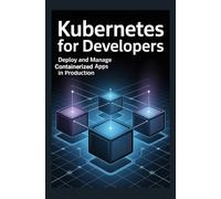 Kubernetes for Developers: Deploy and manage containerized apps in production