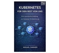Kubernetes für den Rest von uns: Eine vereinfachte Anleitung zur Container-Orchestrierung