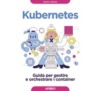 Kubernetes. Guida per gestire e orchestrare i container - 2023 -