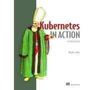 Kubernetes in Action: Deploying and managing containers and cloud-native applications
