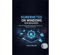 Kubernetes on Windows for Beginners: Master .NET Modernization, Active Directory Integration, and Hybrid Cloud Infrastructure