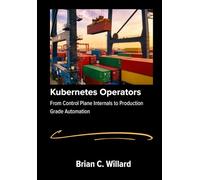 Kubernetes Operators: From Control Plane Internals to Production Grade Automation.
