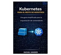 Kubernetes para el resto de nosotros: Una guía simplificada para la orquestación de contenedores