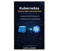 Kubernetes para el resto de nosotros: Una guía simplificada para la orquestación de contenedores