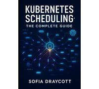KUBERNETES SCHEDULING: THE COMPLETE GUIDE: Master Pod Scheduling, Resource Allocation, and Custom Schedulers. Node Affinity, Taints, Topology Awareness, and GPU Scheduling for Modern Workloads