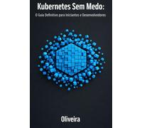 Kubernetes Sem Medo: O Guia Definitivo para Iniciantes e Desenvolvedores: Domine a Orquestração de Containers, Pods e Clusters do Zero à Produção (A Continuação Essencial do Docker)