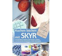 Kuchen backen mit Skyr ohne Zucker und Weizen: Das Backbuch - Rezepte Für Kuchen & Torten - Kuchen backen zuckerfrei und ohne Weizenmehl Natürlich glutenfrei