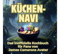 Küchen-Navi: Das inoffizielle Kochbuch für Fans von James Camerons Avatar