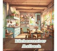 Küchenzauber Malbuch - Ein einzigartiges Malbuch für Jung und Alt: (Für Jugendliche und Erwachsene)