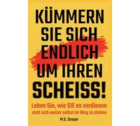 Kümmern Sie sich endlich um Ihren Scheiss!: Leben Sie, wie Sie es verdienen - statt sich weiter selbst im Weg zu stehen.