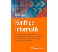 Künftige Informatik: Technologischer Um- Und Ausbau Der Traditionellen Informatik Als Logische Und Praktische Konsequenz Der Digitalisierung Und Kognitivierung Zukünftiger Lebenswelten