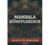 Künstlerische Mandalas: Über 50 entspannende Ausmalbilder für Erwachsene - Finde innere Ruhe und entfache deine Kreativität