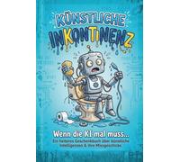 Künstliche Inkontinenz: Ein heiteres Geschenkebuch über Künstliche Intelligenz & ihre Missgeschicke