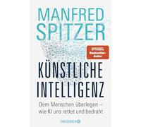 Künstliche Intelligenz: Dem Menschen überlegen - wie KI uns rettet und bedroht | Der Neurowissenschaftler, Psychiater und SPIEGEL-Bestsellerautor von 'Digitale Demenz'