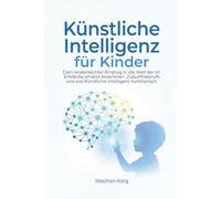 Künstliche Intelligenz für Kinder: Dein kinderleichter Einstieg in die Welt der KI: Entdecke smarte Maschinen, Zukunftsberufe und wie Künstliche Intelligenz funktioniert.