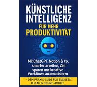 Künstliche Intelligenz für mehr Produktivität: Mit ChatGPT, Notion & Co. smarter arbeiten, Zeit sparen und kreative Workflows automatisieren - Dein ... Alltag & Online-Arbeit: Beschäftigungsbuch