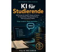 Künstliche Intelligenz für Studierende: Klüger studieren, besser abschließen: 200 Prompts für ChatGPT, Claude und Gemini - für Recherche, Hausarbeiten, Prüfungsvorbereitung und Karriereeinstieg