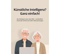 Künstliche Intelligenz? Ganz einfach!: Der Einstieg in eine neue Welt - verständlich, Schritt für Schritt und voller Überraschungen