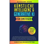 Künstliche Intelligenz & Generative KI für Einsteiger: Von Machine Learning bis Prompt Engineering - Moderne KI-Tools wie ChatGPT & Gemini verstehen, anwenden und zukunftssichere Fähigkeiten erlernen
