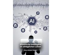 Künstliche Intelligenz im alltäglichen Leben: Wie KI unsere Handlungen und Entscheidungen beeinflusst
