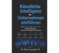 Künstliche Intelligenz im Unternehmen einführen: Von Chatbots zu KI-Agenten: Strategie, Roadmap, Governance und digitale Transformation
