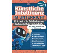 Künstliche Intelligenz im Unterricht: KI sinnvoll in der Schule einsetzen: Ein Praxisleitfaden für Lehrkräfte
