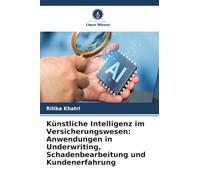 Künstliche Intelligenz im Versicherungswesen: Anwendungen in Underwriting, Schadenbearbeitung und Kundenerfahrung