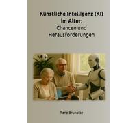 Künstliche Intelligenz (KI) im Alter: Chancen und Herausforderungen: Wie künstliche Intelligenz unsere Lebenswelt im Alter verbessern kann