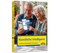 Künstliche Intelligenz - KI - Leichter Einstieg für Senioren: ChatGPT, Copilot, Gemini und andere Tools in der Praxis ohne Vorkentnisse - Schritt für Schritt