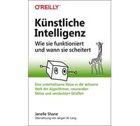 Künstliche Intelligenz - Wie sie funktioniert und wann sie scheitert: Eine unterhaltsame Reise in die seltsame Welt der Algorithmen, neuronalen Netze und versteckten Giraffen