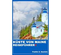 KÜSTE VON MAINE REISEFÜHRER: Ihr unverzichtbarer Reiseführer für die Küste von Maine: Authentische Routen, Geheimtipps, Kulinarisches, Kultur & Küstenabenteuer von Portland bis Acadia