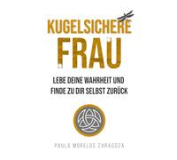 KUGELSICHERE FRAU: Lebe deine Wahrheit und finde zu dir selbst zurück