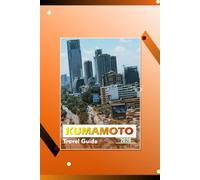 KUMAMOTO TRAVEL GUIDE 2026: "Essential Tips, Attractions, Local Cuisine, and Day Trips for First-Time Visitors"