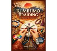 KUMIHIMO BRAIDING FOR ABSOLUTE BEGINNERS: The Fully Illustrated Guide with Step-by-Step Instructions to Create Friendship Bracelets, Necklaces, Keychains, and More for Complete Newbies