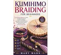 KUMIHIMO BRAIDING FOR BEGINNERS: The Ultimate Beginner's Guide to Traditional Japanese Kumihimo Braiding, Easy Step-by-Step Techniques, Stunning Jewelry Projects, Decorative Cords, and Handmade Gifts