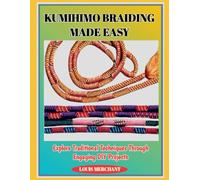 KUMIHIMO BRAIDING MADE EASY: Explore Traditional Techniques Through Engaging DIY Projects