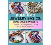KUMIHIMO JEWELRY BASICS: BRAID BOLD BRACELETS: Japanese Braiding Projects Using Disks, Beads, and Cord