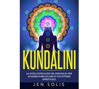 Kundalini: La Guida Kundalini del Risveglio per Guarire e Sbloccare il Tuo Potere Spirituale