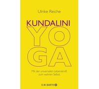 Kundalini-Yoga: Mit der universalen Lebenskraft zum wahren Selbst